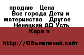 продаю › Цена ­ 250 - Все города Дети и материнство » Другое   . Ненецкий АО,Усть-Кара п.